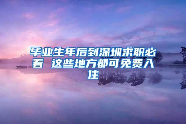 毕业生年后到深圳求职必看 这些地方都可免费入住