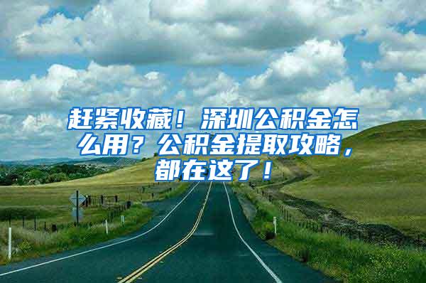 赶紧收藏！深圳公积金怎么用？公积金提取攻略，都在这了！