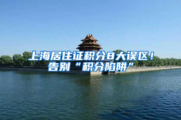 上海居住证积分8大误区！告别“积分陷阱”