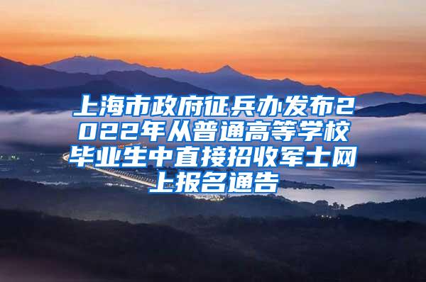 上海市政府征兵办发布2022年从普通高等学校毕业生中直接招收军士网上报名通告