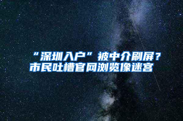 “深圳入户”被中介刷屏？市民吐槽官网浏览像迷宫