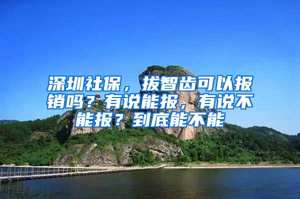 深圳社保，拔智齿可以报销吗？有说能报，有说不能报？到底能不能