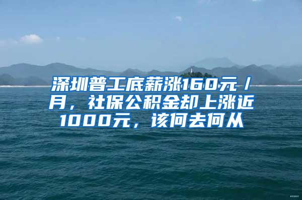 深圳普工底薪涨160元／月，社保公积金却上涨近1000元，该何去何从