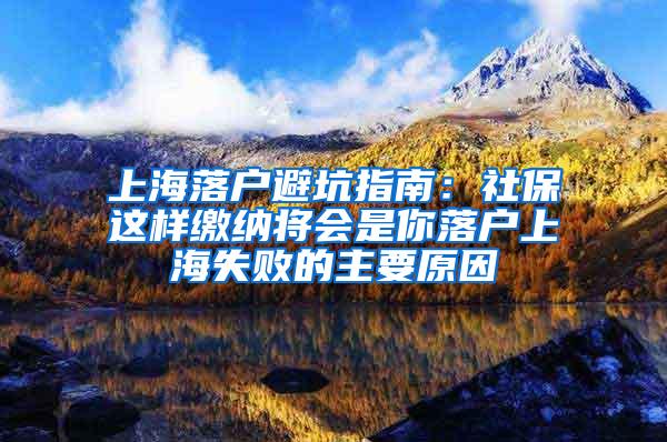 上海落户避坑指南：社保这样缴纳将会是你落户上海失败的主要原因