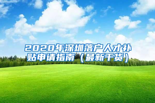 2020年深圳落户人才补贴申请指南（最新干货）