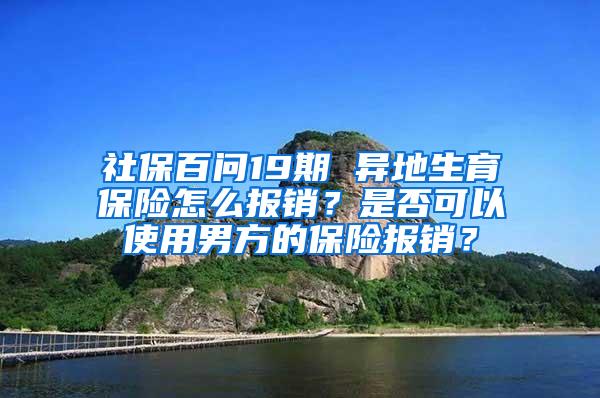 社保百问19期 异地生育保险怎么报销？是否可以使用男方的保险报销？