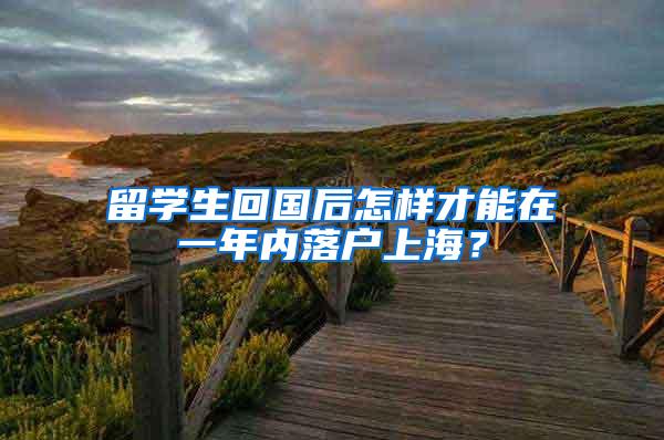 留学生回国后怎样才能在一年内落户上海？