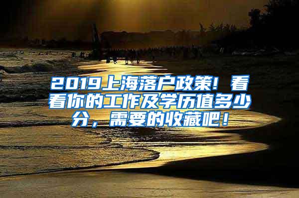 2019上海落户政策! 看看你的工作及学历值多少分，需要的收藏吧！