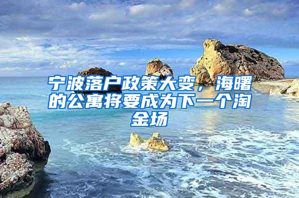 宁波落户政策大变，海曙的公寓将要成为下一个淘金场