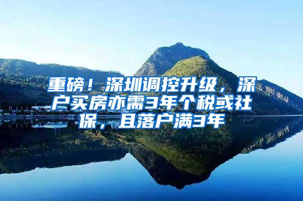 重磅！深圳调控升级，深户买房亦需3年个税或社保，且落户满3年