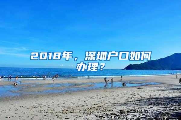 2018年，深圳户口如何办理？