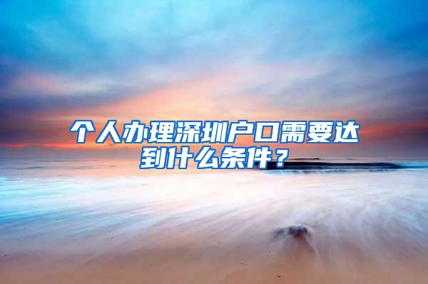 个人办理深圳户口需要达到什么条件？