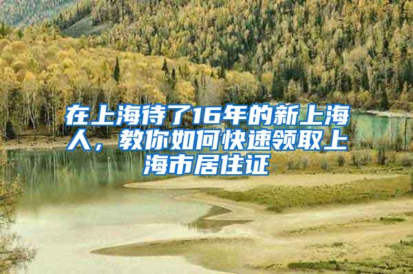 在上海待了16年的新上海人，教你如何快速领取上海市居住证