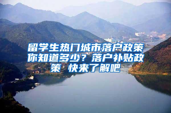 留学生热门城市落户政策你知道多少？落户补贴政策 快来了解吧