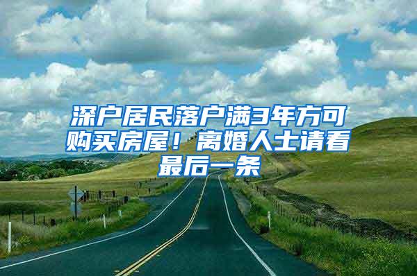 深户居民落户满3年方可购买房屋！离婚人士请看最后一条