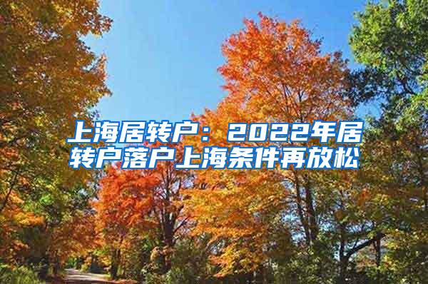 上海居转户：2022年居转户落户上海条件再放松