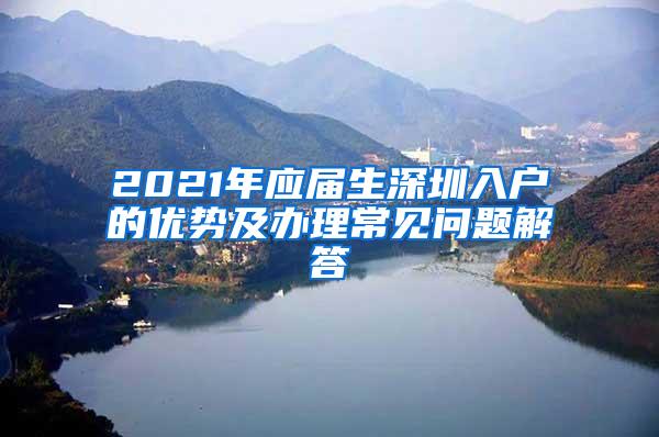 2021年应届生深圳入户的优势及办理常见问题解答