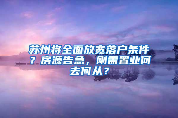 苏州将全面放宽落户条件？房源告急，刚需置业何去何从？