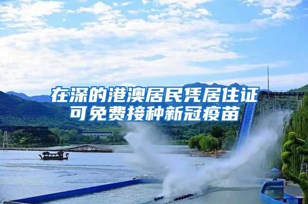 在深的港澳居民凭居住证可免费接种新冠疫苗