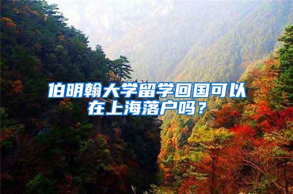 伯明翰大学留学回国可以在上海落户吗？