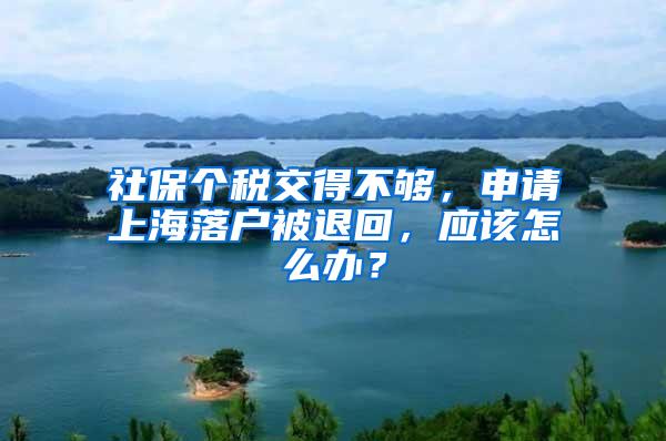 社保个税交得不够，申请上海落户被退回，应该怎么办？