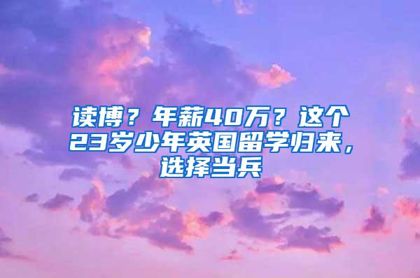 读博？年薪40万？这个23岁少年英国留学归来，选择当兵