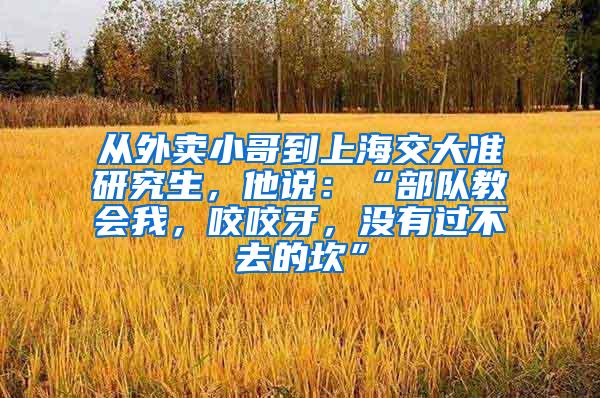 从外卖小哥到上海交大准研究生，他说：“部队教会我，咬咬牙，没有过不去的坎”