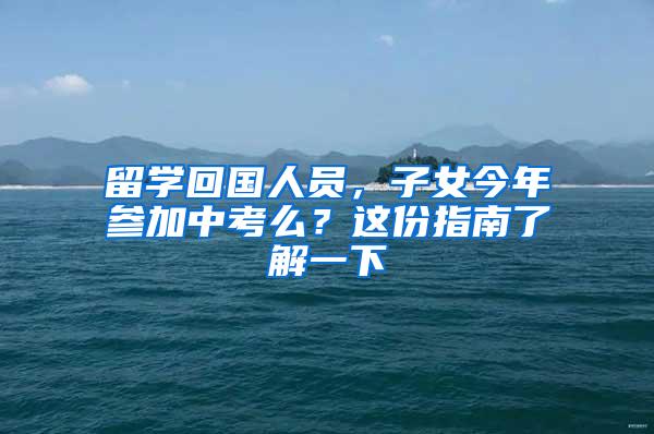 留学回国人员，子女今年参加中考么？这份指南了解一下