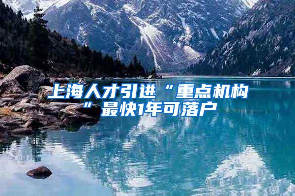 上海人才引进“重点机构”最快1年可落户