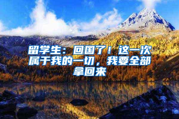 留学生：回国了！这一次属于我的一切，我要全部拿回来