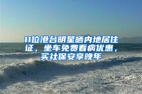 11位港台明星晒内地居住证，坐车免费看病优惠，买社保安享晚年