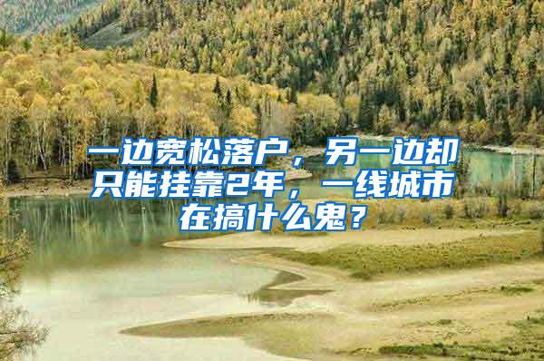 一边宽松落户，另一边却只能挂靠2年，一线城市在搞什么鬼？