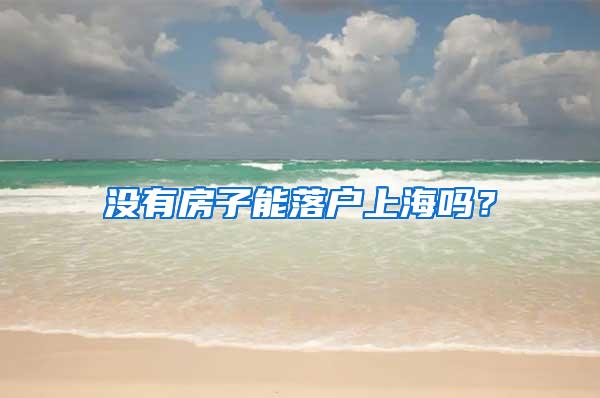 没有房子能落户上海吗？