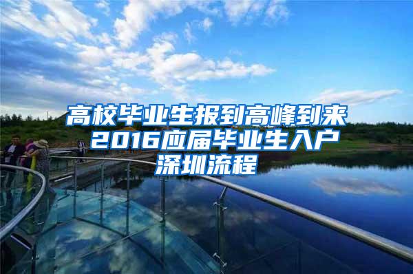 高校毕业生报到高峰到来 2016应届毕业生入户深圳流程