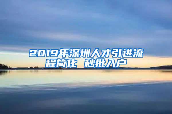 2019年深圳人才引进流程简化 秒批入户