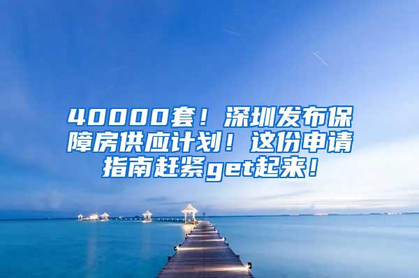 40000套！深圳发布保障房供应计划！这份申请指南赶紧get起来！