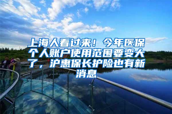 上海人看过来！今年医保个人账户使用范围要变大了，沪惠保长护险也有新消息