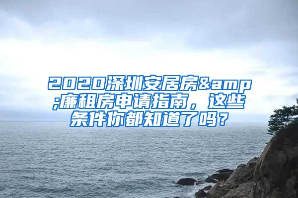 2020深圳安居房&廉租房申请指南，这些条件你都知道了吗？