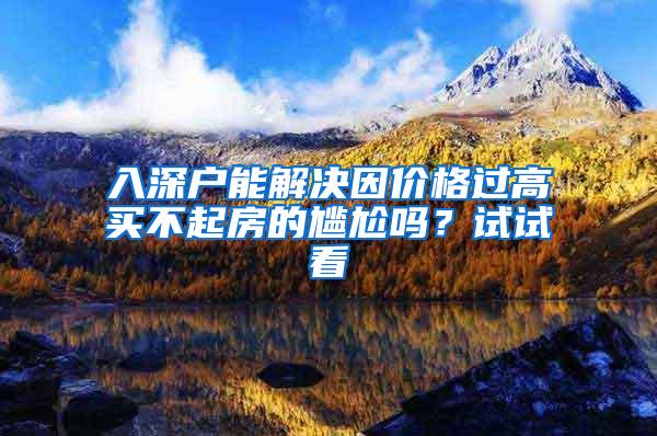 入深户能解决因价格过高买不起房的尴尬吗？试试看