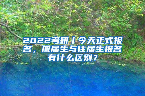 2022考研丨今天正式报名，应届生与往届生报名有什么区别？