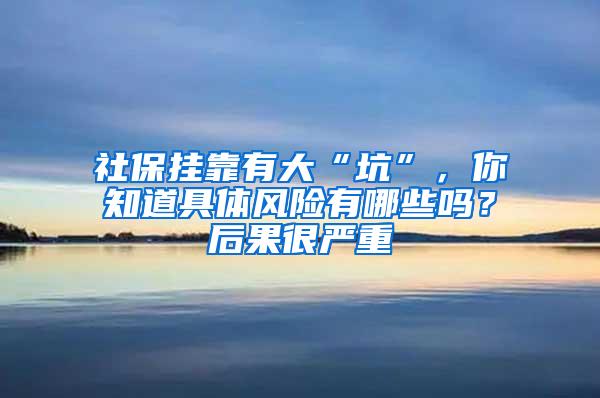 社保挂靠有大“坑”，你知道具体风险有哪些吗？后果很严重