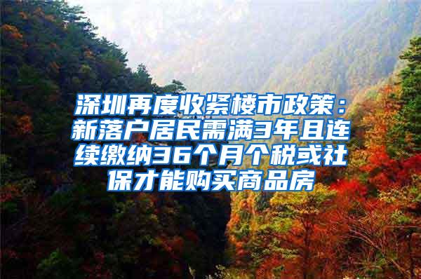 深圳再度收紧楼市政策：新落户居民需满3年且连续缴纳36个月个税或社保才能购买商品房