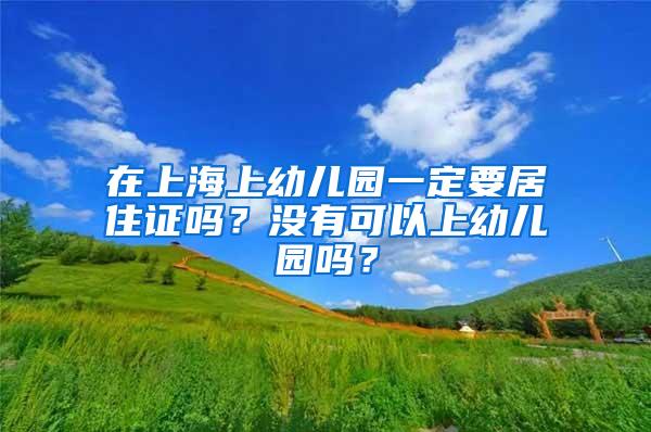 在上海上幼儿园一定要居住证吗？没有可以上幼儿园吗？