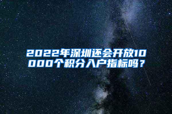 2022年深圳还会开放10000个积分入户指标吗？