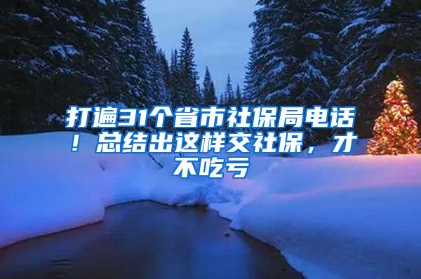 打遍31个省市社保局电话！总结出这样交社保，才不吃亏