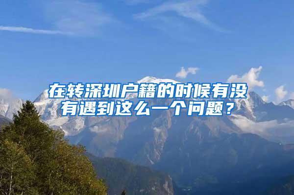 在转深圳户籍的时候有没有遇到这么一个问题？