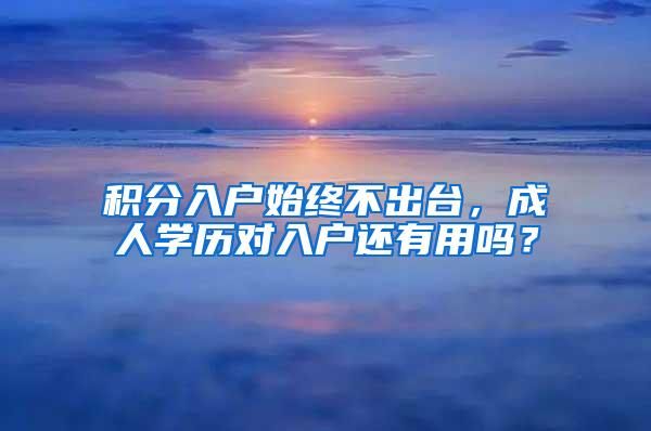 积分入户始终不出台，成人学历对入户还有用吗？