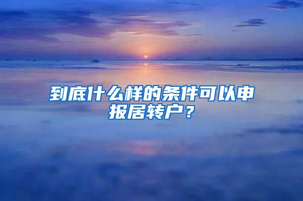 到底什么样的条件可以申报居转户？