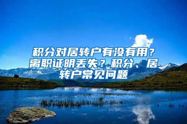 积分对居转户有没有用？离职证明丢失？积分、居转户常见问题