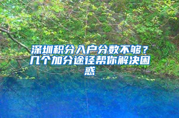 深圳积分入户分数不够？几个加分途径帮你解决困惑